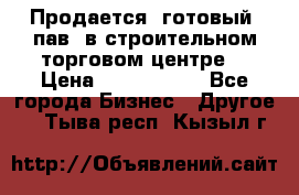 Продается  готовый  пав. в строительном торговом центре. › Цена ­ 7 000 000 - Все города Бизнес » Другое   . Тыва респ.,Кызыл г.